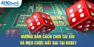 Hướng Dẫn Cách Chơi Tài Xỉu Và Mẹo Cược Bất Bại Tại 8XBET